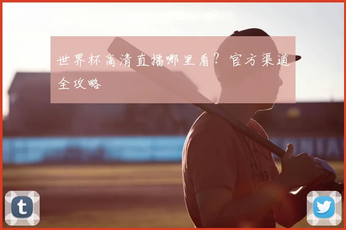 世界杯高清直播哪里看？官方渠道全攻略