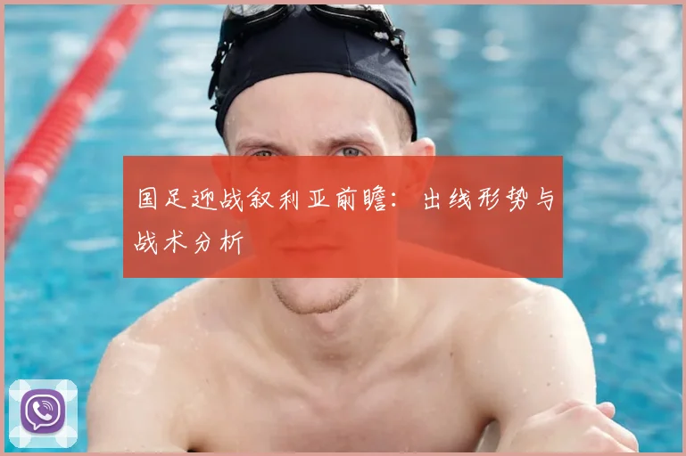 国足迎战叙利亚前瞻：出线形势与战术分析