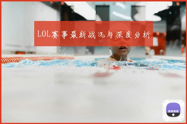 LOL赛事最新战况与深度分析