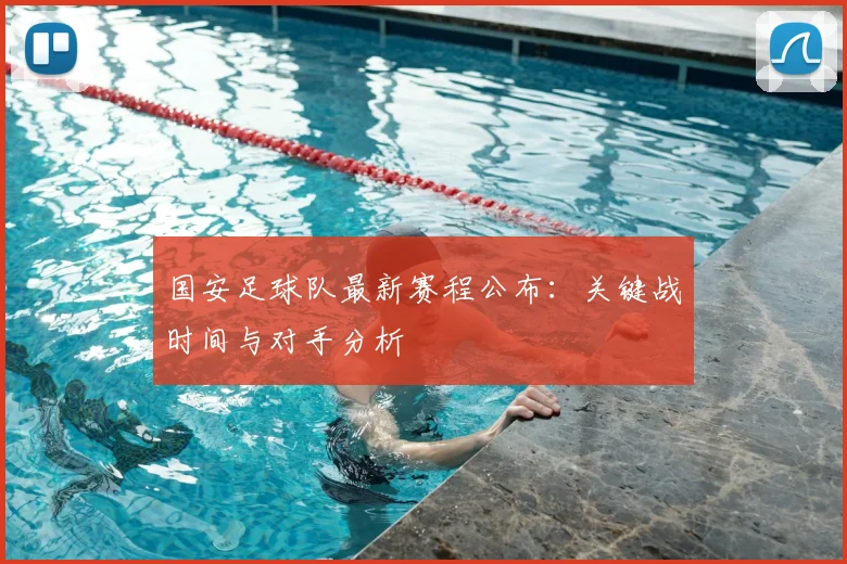 国安足球队最新赛程公布：关键战时间与对手分析