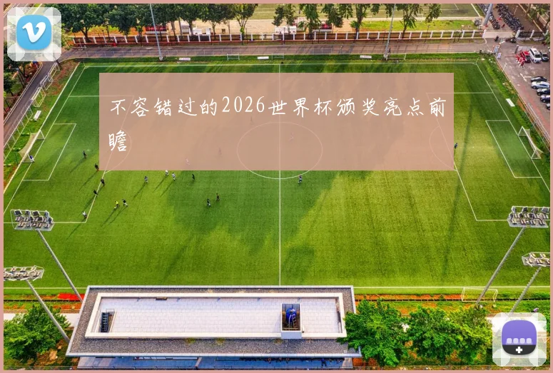 不容错过的2026世界杯颁奖亮点前瞻