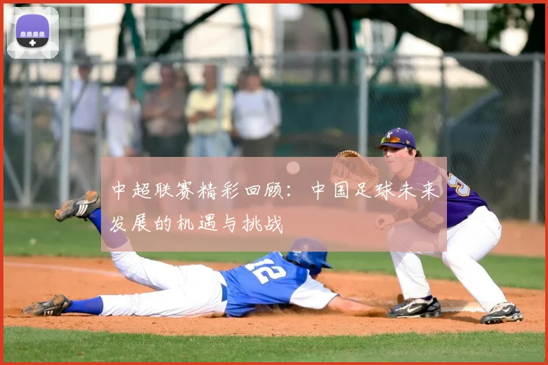 中超联赛精彩回顾：中国足球未来发展的机遇与挑战
